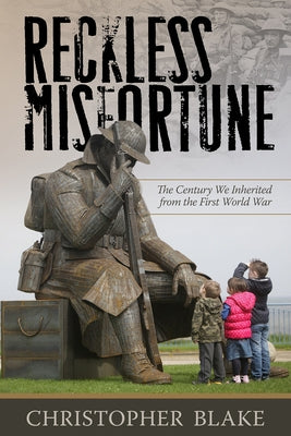 Reckless Misfortune: The Century We Inherited from the First World War by Blake, Christopher