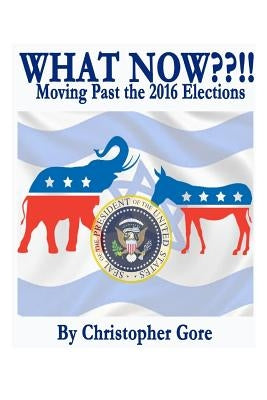 What Now !!: Moving Past the Election of 2016 by Gore, Kathryn R.