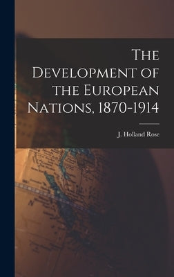 The Development of the European Nations, 1870-1914 by Rose, J. Holland 1855-1942