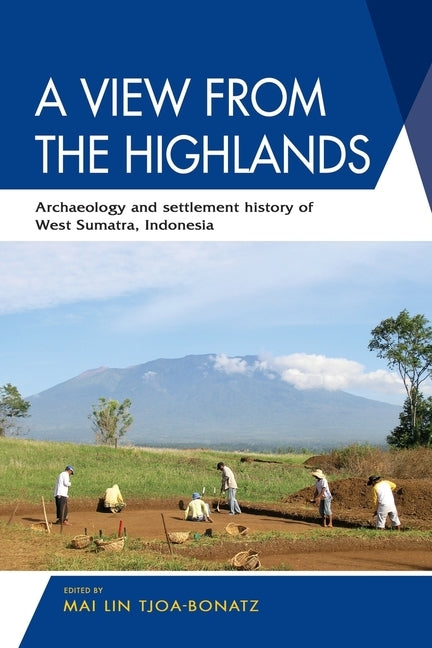 A View from the Highlands: Archaeology and Settlement History of West Sumatra, Indonesia by Tjoa-Bonatz, Mai Lin