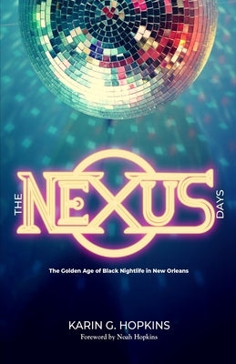 The NEXUS Days: The Golden Age of Black Nightlife in New Orleans by Hopkins, Karin G.