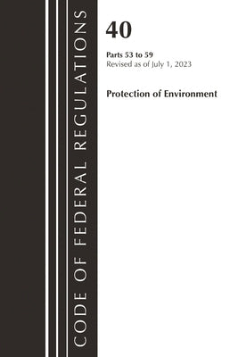 Code of Federal Regulations, Title 40 Protection of the Environment 53-59, Revised as of July 1, 2023 by Office of the Federal Register (U S )