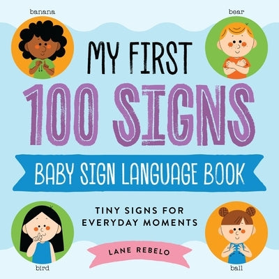 My First 100 Signs: Baby Sign Language Book: Tiny Signs for Everyday Moments by Rebelo, Lane