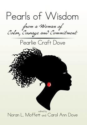 Pearls of Wisdom from a Woman of Color, Courage and Commitment: Pearlie Craft Dove by Pearlie Craft Dove