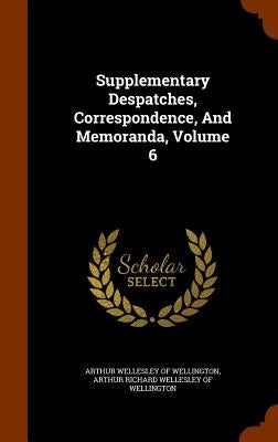 Supplementary Despatches, Correspondence, And Memoranda, Volume 6 by Arthur Wellesley of Wellington