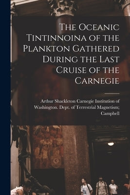 The Oceanic Tintinnoina of the Plankton Gathered During the Last Cruise of the Carnegie by Carnegie Institution of Washington D