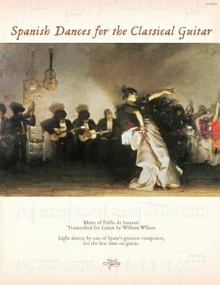 Spanish Dances for the Classical Guitar: Music of Pablo de Sarasate Transcribed for Guitar by Wilson, William