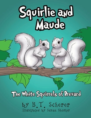Squirlie and Maude: The White Squirrels of Brevard by Scherer, B. T.