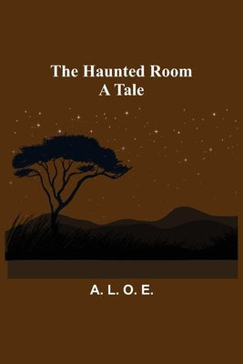 The Haunted Room: A Tale by L. O. E., A.
