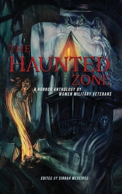The Haunted Zone: A Horror Anthology by Women Military Veterans by Medeiros, Sirrah