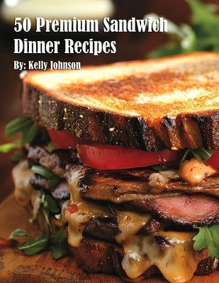 50 Premium Sandwich Dinner Recipes by Johnson, Kelly