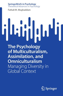 The Psychology of Multiculturalism, Assimilation, and Omniculturalism: Managing Diversity in Global Context by Moghaddam, Fathali M.