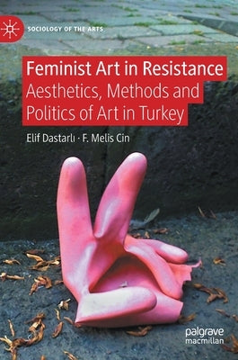 Feminist Art in Resistance: Aesthetics, Methods and Politics of Art in Turkey by Dastarlı, Elif