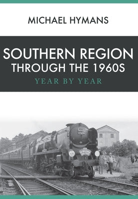 Southern Region Through the 1960s: Year by Year by Hymans, Michael