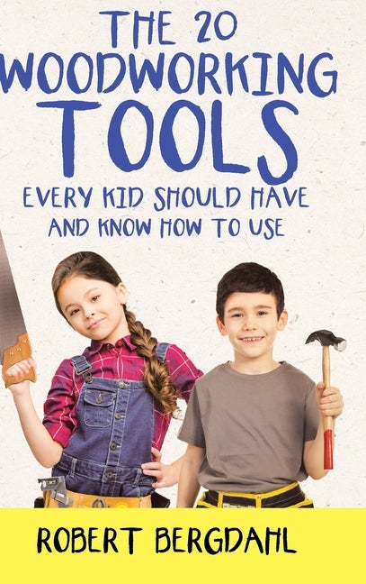 The Twenty Woodworking Tools: Every Kid Should Have and Know How to Use by Bergdahl, Robert