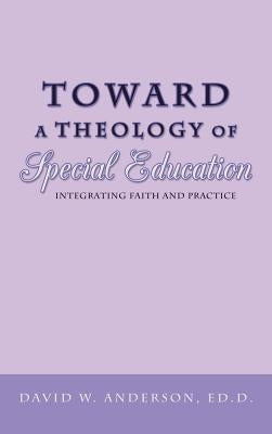Toward a Theology of Special Education: Integrating Faith and Practice by Anderson Ed D., David W.