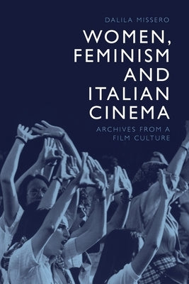 Women, Feminism and Italian Cinema: Archives from a Film Culture by Missero, Dalila