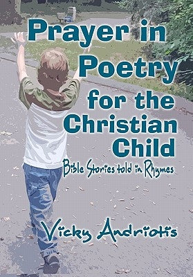 Prayer In Poetry For The Christian Child: Bible Stories Told in Rhymes by Andriotis, Vicky