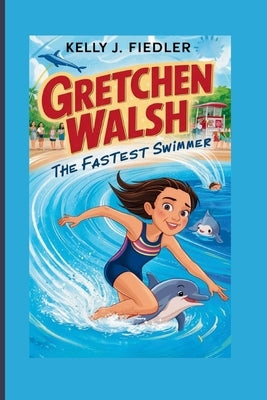 Gretchen Walsh: The Fastest Swimmer by J. Fiedler, Kelly