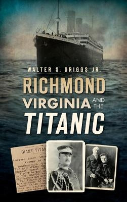 Richmond, Virginia, and the Titanic by Griggs, Walter, Jr.
