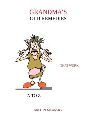 Grandma's Old Remedies That Work A to Z by Zemlansky, Greg