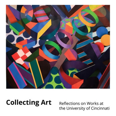 Collecting Art: Reflections on Works at the University of Cincinnati by Nelson, Kristi Ann