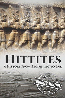Hittites: A History from Beginning to End by History, Hourly