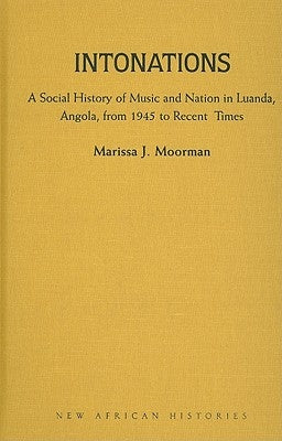 Intonations: A Social History of Music and Nation in Luanda, Angola, from 1945 to Recent Times by Moorman, Marissa J.