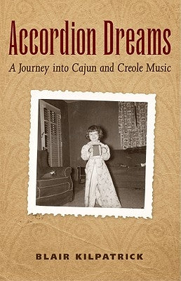 Accordion Dreams: A Journey Into Cajun and Creole Music by Kilpatrick, Blair