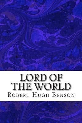 Lord Of The World: (Robert Hugh Benson Classics Collection) by Hugh Benson, Robert