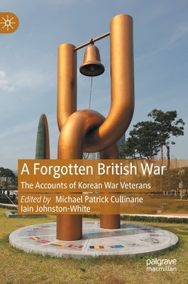 A Forgotten British War: The Accounts of Korean War Veterans by Cullinane, Michael Patrick
