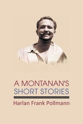 A Montanan's Short Stories by Pollmann, Harlan Frank