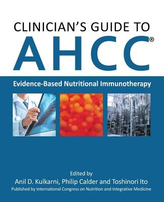 Clinician's Guide to AHCC: Evidence-Based Nutritional Immunotherapy by Kulkarni, Anil D.