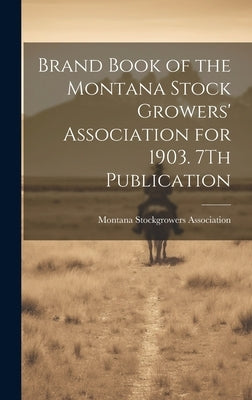 Brand Book of the Montana Stock Growers' Association for 1903. 7Th Publication by Montana Stockgrowers Association