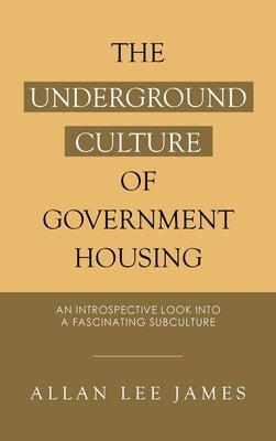 The Underground Culture of Government Housing: An Introspective Look into a Fascinating Subculture by James, Allan Lee