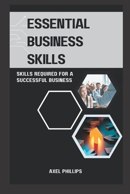 Essential business skills: Skills required for a successful business by Phillips, Axel