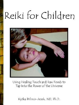 Reiki for Children: Using Healing Touch and Raw Foods to Tap Into the Power of the Universe by Hilmar-Jezek, Nd Ph. D.
