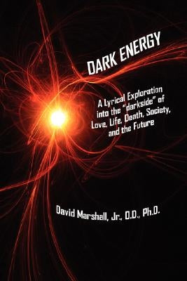 Dark Energy: A Lyrical Exploration into the "darkside" of Love, Life, Death, Society, and the Future by Marshall, David, Jr.