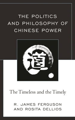 Politics and Philosophy of Chinese Power: The Timeless and the Timely by Ferguson, R. James
