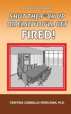 Shut the F*ck Up or Else You'll Get Fired by Carballo-Perelman, Cristina