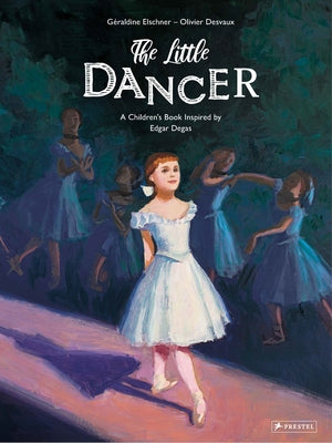 The Little Dancer: A Children's Book Inspired by Edgar Degas by Elschner, Géraldine