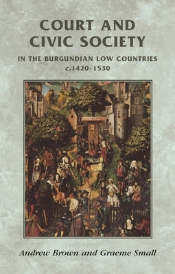 Court and Civic Society in the Burgundian Low Countries C.1420-1530 by Horrox, Rosemary