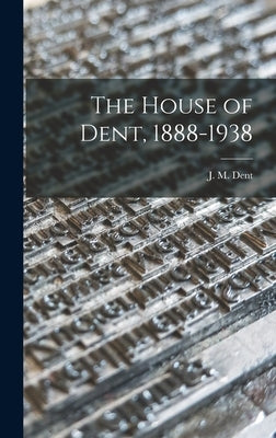 The House of Dent, 1888-1938 by Dent, J. M. (Joseph Malaby) 1849-1926