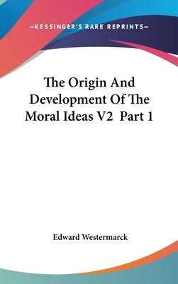 The Origin And Development Of The Moral Ideas V2 Part 1 by Westermarck, Edward