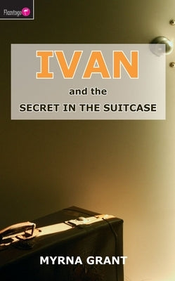 Ivan and the Secret in the Suitcase by Grant, Myrna