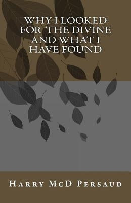 Why I Looked for the Divine and What I Have Found by Persaud, Harry MCD