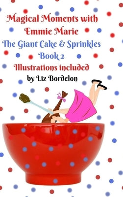 Magical Moments with Emmie Marie: The Giant Cake & Sprinkles: Book 2 by Bordelon, Liz