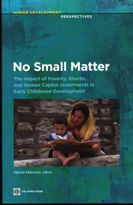 No Small Matter: The Impact of Poverty, Shocks, and Human Capital Investments in Early Childhood Development by Alderman, Harold