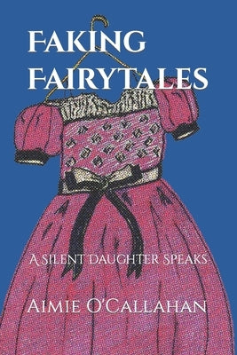 Faking Fairytales: A Silent Daughter Speaks by O'Callahan, Aimie