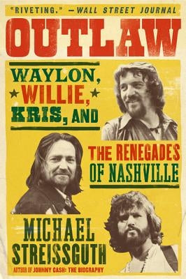Outlaw: Waylon, Willie, Kris, and the Renegades of Nashville by Streissguth, Michael